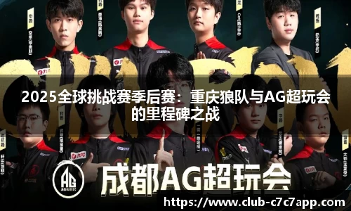 2025全球挑战赛季后赛：重庆狼队与AG超玩会的里程碑之战