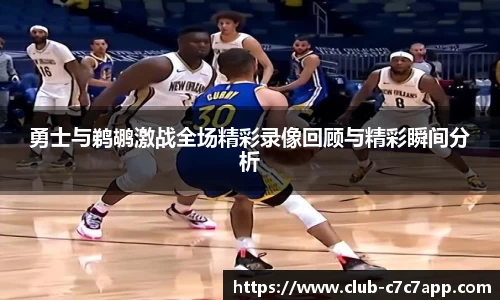 勇士与鹈鹕激战全场精彩录像回顾与精彩瞬间分析