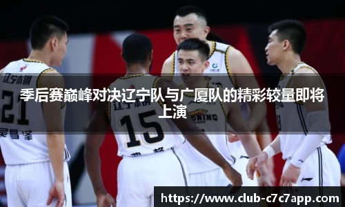 季后赛巅峰对决辽宁队与广厦队的精彩较量即将上演